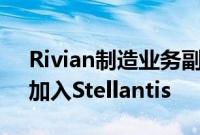 Rivian制造业务副总裁Tim Fallon将离职，加入Stellantis