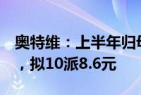 奥特维：上半年归母净利润同比增长47.19%，拟10派8.6元