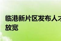 临港新片区发布人才新政，居转户要求进一步放宽