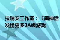 拉瑞安工作室：《黑神话：悟空》只是一个开始，中国将开发出更多3A级游戏