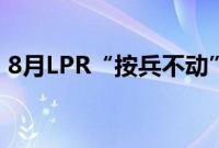 8月LPR“按兵不动”，年内或仍有调降空间