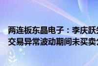 两连板东晶电子：李庆跃先生及方彩珍女士等人在公司股票交易异常波动期间未买卖公司股票