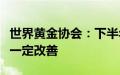 世界黄金协会：下半年中国市场金饰需求或有一定改善