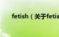 fetish（关于fetish的基本详情介绍）