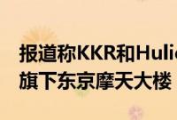 报道称KKR和Hulic拟出价20亿美元收购GIC旗下东京摩天大楼