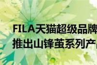 FILA天猫超级品牌日启动自然迁徙计划，并推出山锋茧系列产品