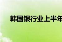 韩国银行业上半年净利润同比下降11%