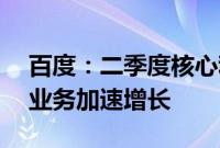 百度：二季度核心利润增长23%超预期，云业务加速增长