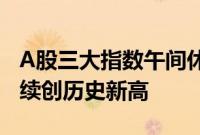 A股三大指数午间休盘集体下跌，四大行股价续创历史新高