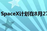 SpaceX计划在8月27日发射“北极星黎明号”