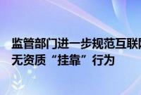 监管部门进一步规范互联网保险业务，严厉打击机构和人员无资质“挂靠”行为