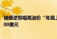 瑞银逆势唱高油价“年底上看90美元”，坚定看涨黄金至2600美元