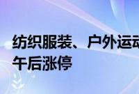 纺织服装、户外运动概念继续拉升，如意集团午后涨停