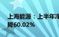 上海能源：上半年净利润4.72亿元，同比下降60.02%