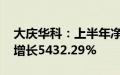 大庆华科：上半年净利润802.23万元，同比增长5432.29%