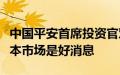 中国平安首席投资官邓斌：海外降息对各个资本市场是好消息