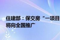 住建部：保交房“一项目一策”处置模式在郑州首先试点，将向全国推广