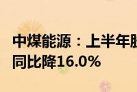 中煤能源：上半年股东应占利润106.95亿元，同比降16.0%