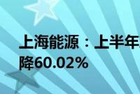 上海能源：上半年净利润4.72亿元，同比下降60.02%