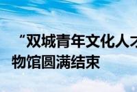 “双城青年文化人才交流计划”于北京故宫博物馆圆满结束