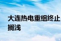 大连热电重组终止，民企首单“分拆+借壳”搁浅