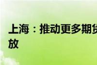 上海：推动更多期货和期权品种上市、对外开放