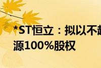 *ST恒立：拟以不超1500万元收购锂想新能源100%股权