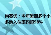 尚客优：今年暑期多个小众旅游目的地的入住率显著提升，多地入住率均超98%