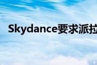 Skydance要求派拉蒙停止与布朗夫曼谈判