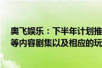 奥飞娱乐：下半年计划推出“铠甲勇士”“巴啦啦小魔仙”等内容剧集以及相应的玩具产品