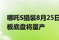 哪吒S猎装8月25日上市，全球首款乘用车滑板底盘将量产