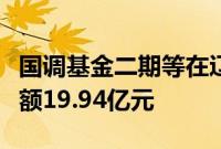 国调基金二期等在辽宁再成立私募基金，出资额19.94亿元