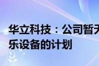 华立科技：公司暂无打造黑神话悟空衍生品游乐设备的计划