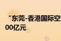 “东莞-香港国际空港中心”进出口货值突破100亿元