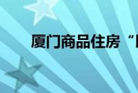 厦门商品住房“以旧换新”活动启动