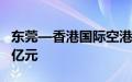 东莞—香港国际空港中心进出口货值突破100亿元