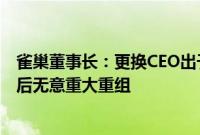 雀巢董事长：更换CEO出于对公司增长的担忧，领导层变动后无意重大重组