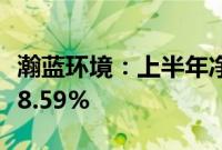 瀚蓝环境：上半年净利润8.87亿元 同比增加28.59%