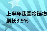 上半年我国冷链物流总额3.22万亿元，同比增长3.9%