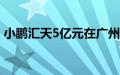 小鹏汇天5亿元在广州成立飞行汽车制造公司