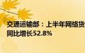 交通运输部：上半年网络货运行业共上传运单8087.7万单，同比增长52.8%