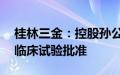 桂林三金：控股孙公司BC011抗体注射液获临床试验批准