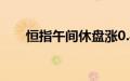 恒指午间休盘涨0.82%，B站涨超7%