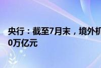 央行：截至7月末，境外机构在中国债券市场的托管余额4.50万亿元