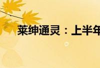 莱绅通灵：上半年净亏损3705.52万元