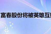 富春股份将被英雄互娱借壳？公司回应：不实