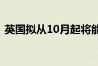 英国拟从10月起将能源价格上限上调约10%