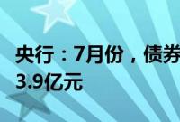 央行：7月份，债券市场共发行各类债券66383.9亿元