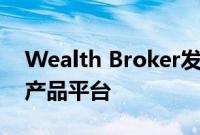 Wealth Broker发布创新解决方案全面金融产品平台