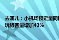 去哪儿：小机场预定量同比增长七成以上，北上广深到县城玩旅客量增加43%